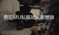 奇迹MU私服战火重燃唤起青春热血回忆