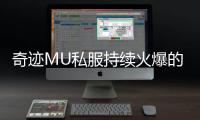 奇迹MU私服持续火爆的秘密就藏在这四大魅力之中