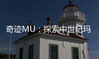 奇迹MU：探索中世纪玛雅大陆的冒险之旅