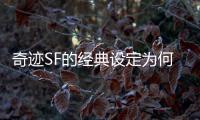 奇迹SF的经典设定为何至今仍被玩家津津乐道