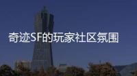 奇迹SF的玩家社区氛围为何让人感觉温暖又亲切