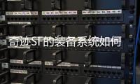 奇迹SF的装备系统如何激发玩家的收集欲望