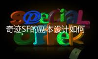 奇迹SF的副本设计如何打造沉浸式游戏体验