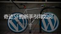 奇迹SF的新手引导如何让新手玩家迅速上手并沉迷其中