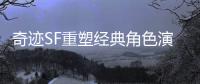 奇迹SF重塑经典角色演绎不朽英雄传说