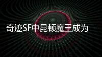 奇迹SF中昆顿魔王成为不朽传说的22年演变史