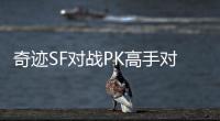 奇迹SF对战PK高手对决中的心理博弈与预判技巧