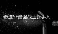 奇迹SF最强战士新手入门必看玩法指南