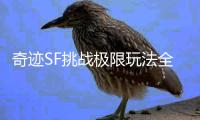 奇迹SF挑战极限玩法全面解析经典元素打造无限可能