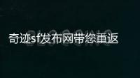 奇迹sf发布网带您重返青春重温曾经的游戏情怀