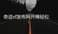 奇迹sf发布网开局轻松养号流程经验分享