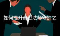如何提升奇迹法师守护之术的效果