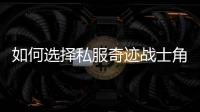 如何选择私服奇迹战士角色