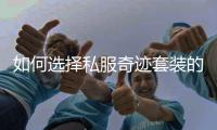 如何选择私服奇迹套装的最佳搭配