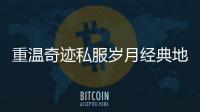 重温奇迹私服岁月经典地图再掀激情