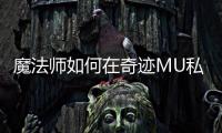 魔法师如何在奇迹MU私服中称霸战场