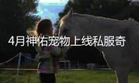 4月神佑宠物上线私服奇迹开启全新战斗模式